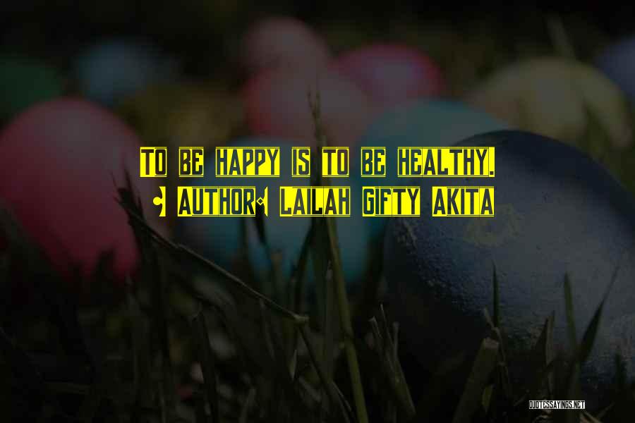 Lailah Gifty Akita Quotes: To Be Happy Is To Be Healthy.