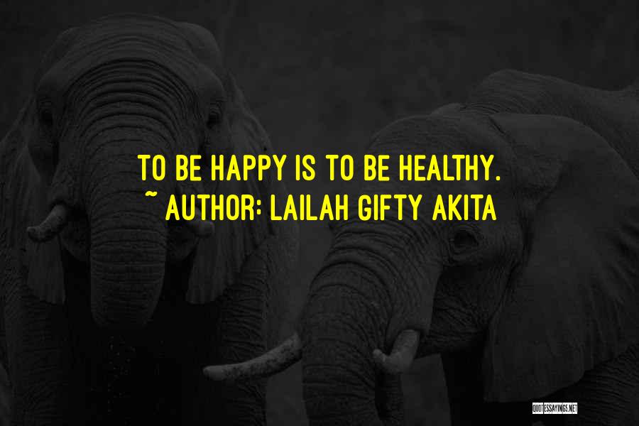 Lailah Gifty Akita Quotes: To Be Happy Is To Be Healthy.