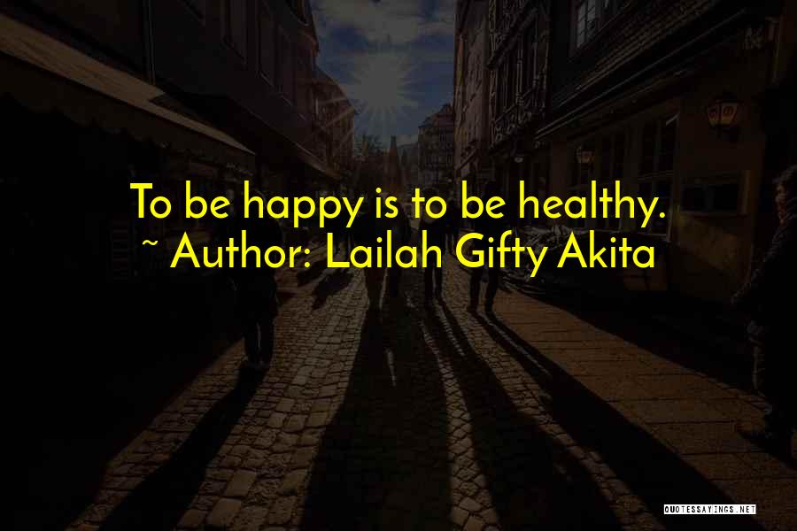 Lailah Gifty Akita Quotes: To Be Happy Is To Be Healthy.