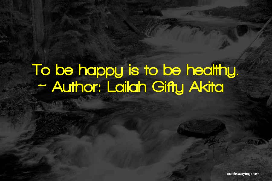 Lailah Gifty Akita Quotes: To Be Happy Is To Be Healthy.