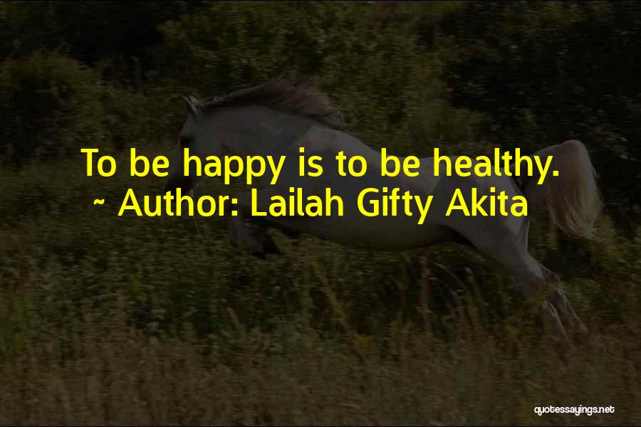 Lailah Gifty Akita Quotes: To Be Happy Is To Be Healthy.