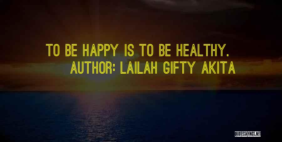 Lailah Gifty Akita Quotes: To Be Happy Is To Be Healthy.