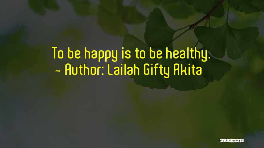 Lailah Gifty Akita Quotes: To Be Happy Is To Be Healthy.