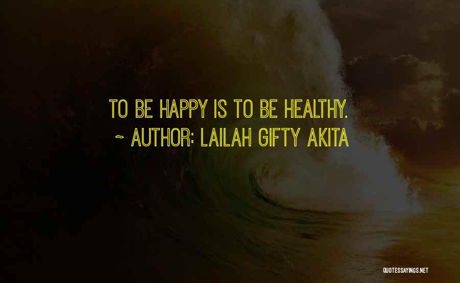 Lailah Gifty Akita Quotes: To Be Happy Is To Be Healthy.