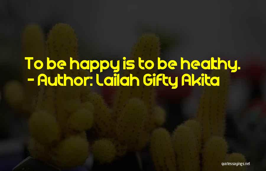 Lailah Gifty Akita Quotes: To Be Happy Is To Be Healthy.