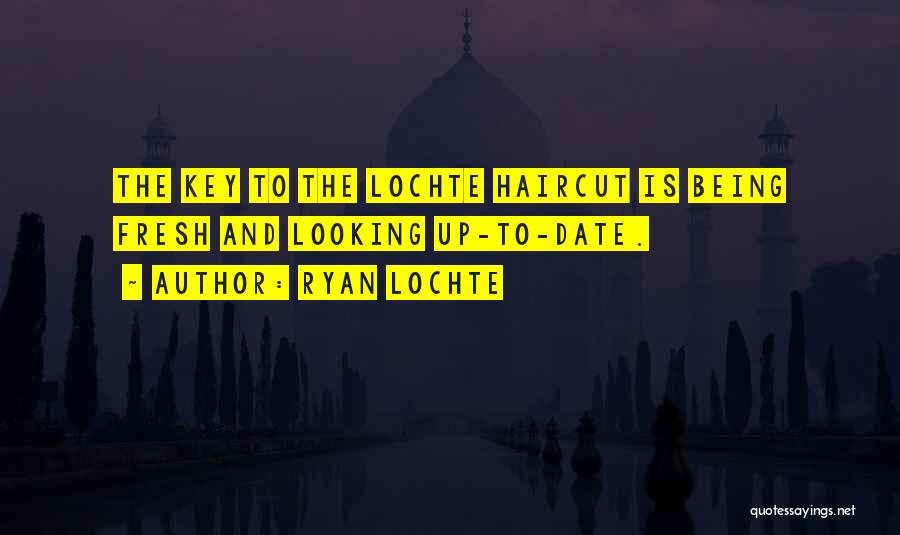 Ryan Lochte Quotes: The Key To The Lochte Haircut Is Being Fresh And Looking Up-to-date.