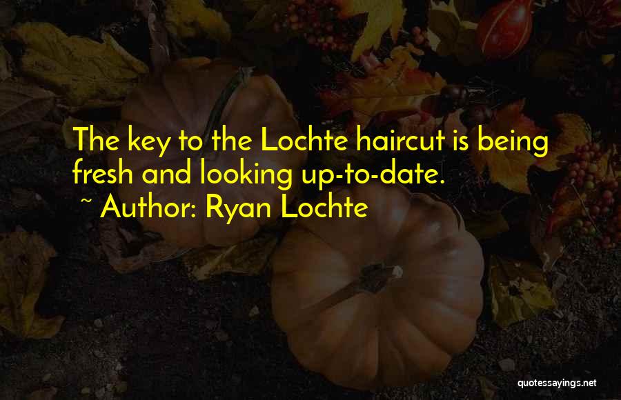 Ryan Lochte Quotes: The Key To The Lochte Haircut Is Being Fresh And Looking Up-to-date.