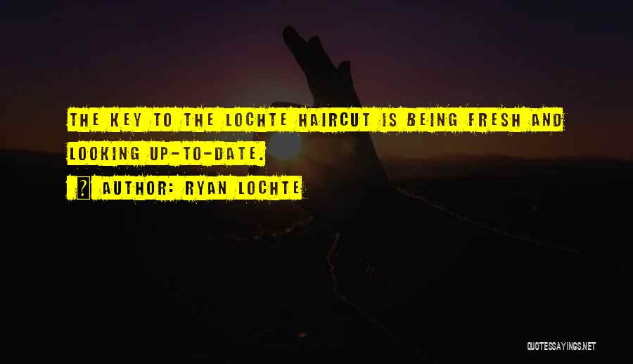 Ryan Lochte Quotes: The Key To The Lochte Haircut Is Being Fresh And Looking Up-to-date.