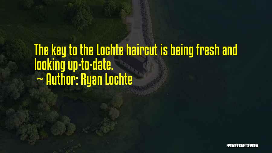 Ryan Lochte Quotes: The Key To The Lochte Haircut Is Being Fresh And Looking Up-to-date.