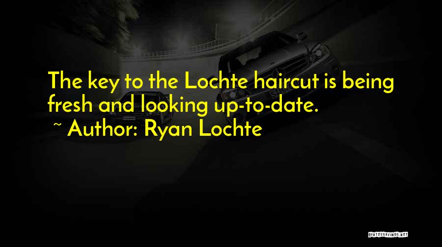Ryan Lochte Quotes: The Key To The Lochte Haircut Is Being Fresh And Looking Up-to-date.