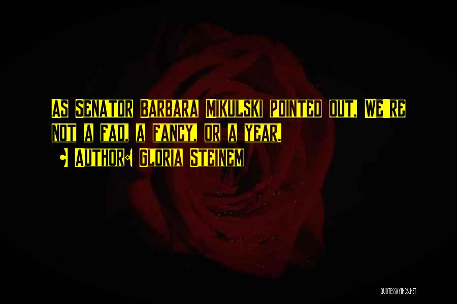 Gloria Steinem Quotes: As Senator Barbara Mikulski Pointed Out, We're Not A Fad, A Fancy, Or A Year.