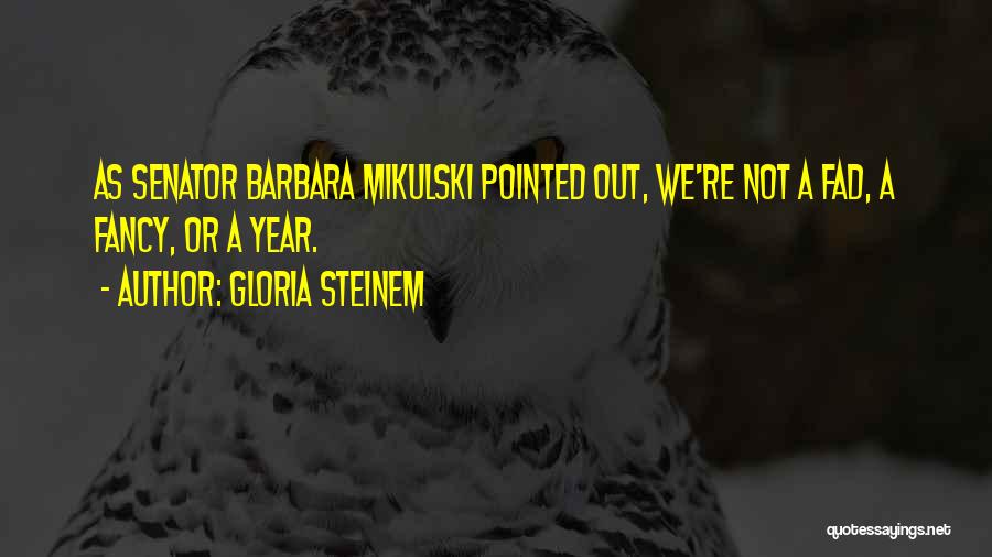 Gloria Steinem Quotes: As Senator Barbara Mikulski Pointed Out, We're Not A Fad, A Fancy, Or A Year.