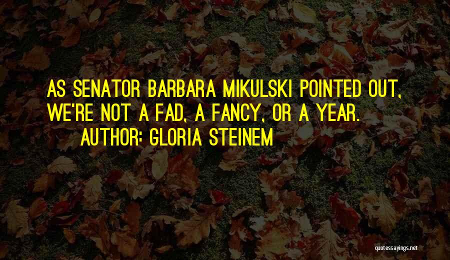 Gloria Steinem Quotes: As Senator Barbara Mikulski Pointed Out, We're Not A Fad, A Fancy, Or A Year.