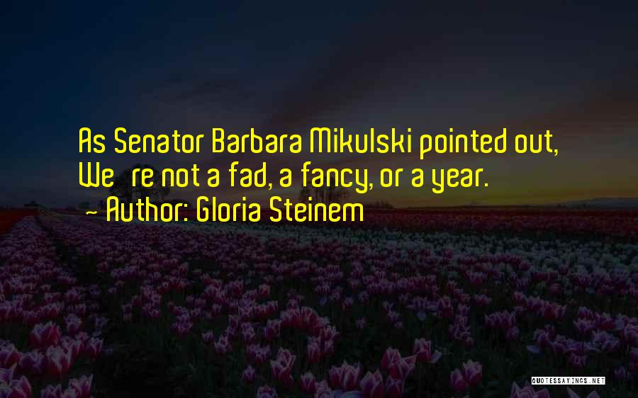 Gloria Steinem Quotes: As Senator Barbara Mikulski Pointed Out, We're Not A Fad, A Fancy, Or A Year.