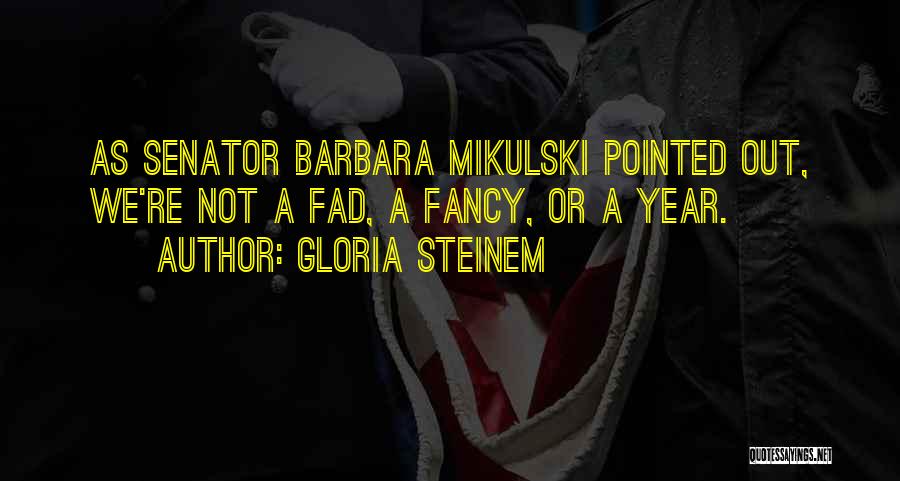 Gloria Steinem Quotes: As Senator Barbara Mikulski Pointed Out, We're Not A Fad, A Fancy, Or A Year.