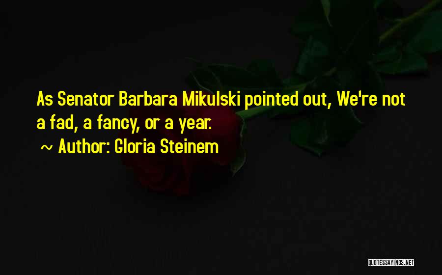 Gloria Steinem Quotes: As Senator Barbara Mikulski Pointed Out, We're Not A Fad, A Fancy, Or A Year.