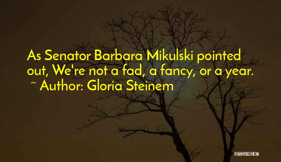 Gloria Steinem Quotes: As Senator Barbara Mikulski Pointed Out, We're Not A Fad, A Fancy, Or A Year.