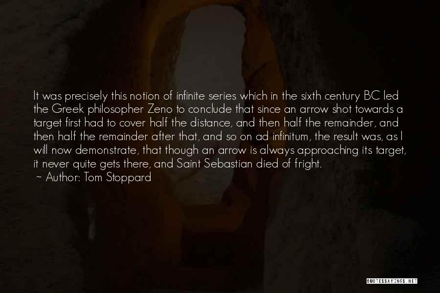 Tom Stoppard Quotes: It Was Precisely This Notion Of Infinite Series Which In The Sixth Century Bc Led The Greek Philosopher Zeno To