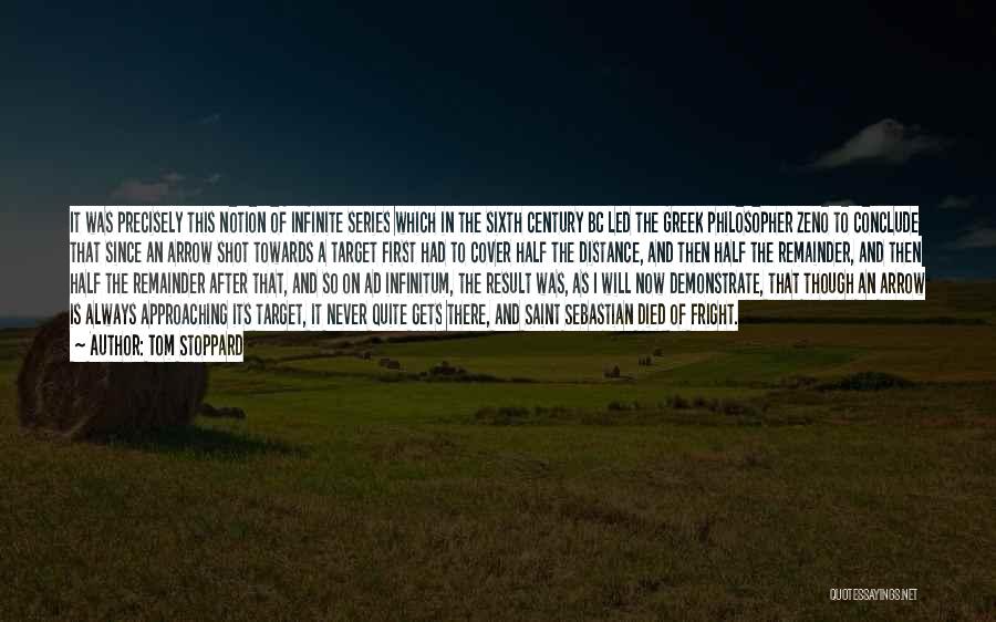 Tom Stoppard Quotes: It Was Precisely This Notion Of Infinite Series Which In The Sixth Century Bc Led The Greek Philosopher Zeno To