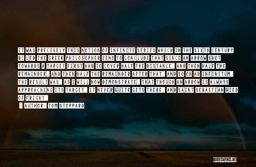 Tom Stoppard Quotes: It Was Precisely This Notion Of Infinite Series Which In The Sixth Century Bc Led The Greek Philosopher Zeno To