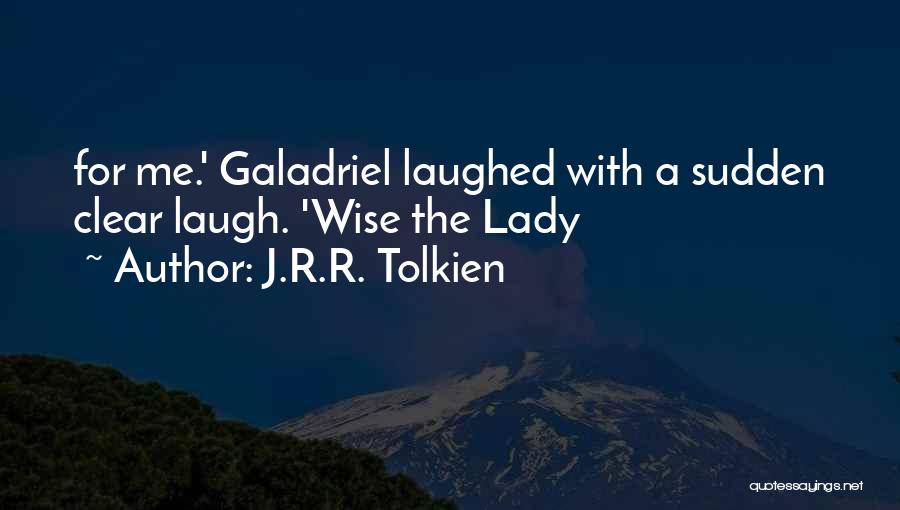 J.R.R. Tolkien Quotes: For Me.' Galadriel Laughed With A Sudden Clear Laugh. 'wise The Lady