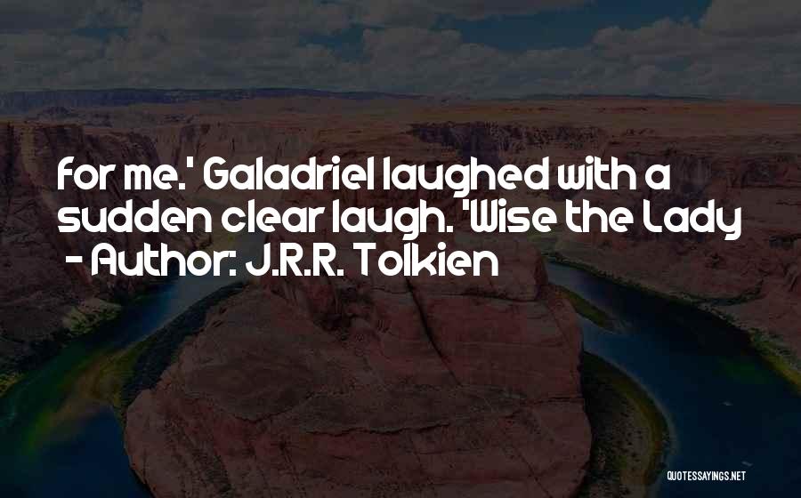 J.R.R. Tolkien Quotes: For Me.' Galadriel Laughed With A Sudden Clear Laugh. 'wise The Lady