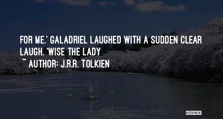 J.R.R. Tolkien Quotes: For Me.' Galadriel Laughed With A Sudden Clear Laugh. 'wise The Lady