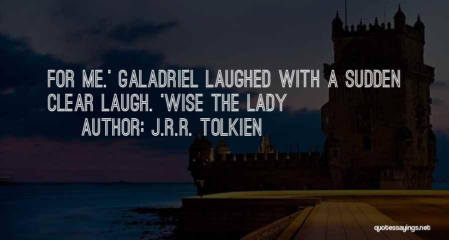 J.R.R. Tolkien Quotes: For Me.' Galadriel Laughed With A Sudden Clear Laugh. 'wise The Lady