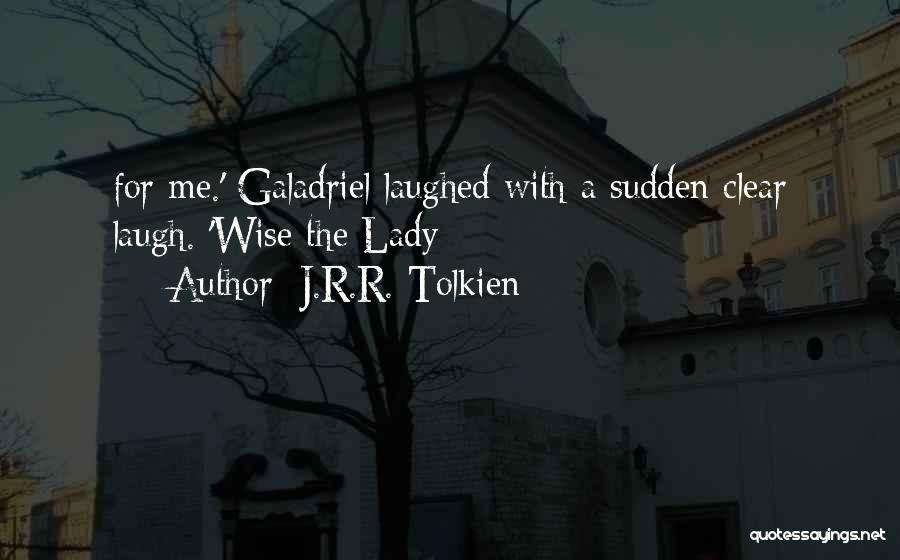 J.R.R. Tolkien Quotes: For Me.' Galadriel Laughed With A Sudden Clear Laugh. 'wise The Lady