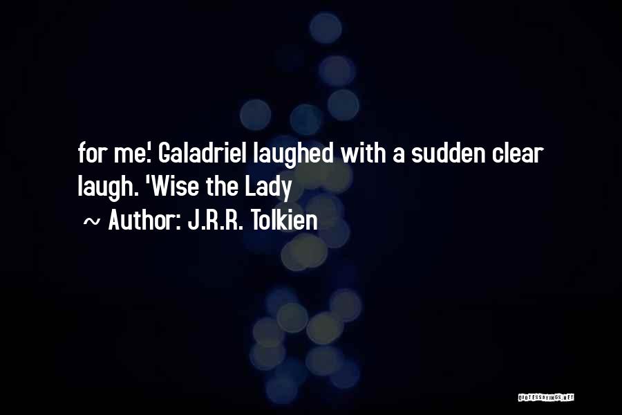 J.R.R. Tolkien Quotes: For Me.' Galadriel Laughed With A Sudden Clear Laugh. 'wise The Lady