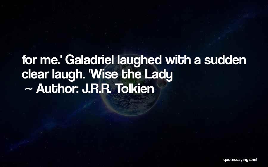J.R.R. Tolkien Quotes: For Me.' Galadriel Laughed With A Sudden Clear Laugh. 'wise The Lady