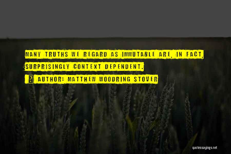 Matthew Woodring Stover Quotes: Many Truths We Regard As Immutable Are, In Fact, Surprisingly Context Dependent.