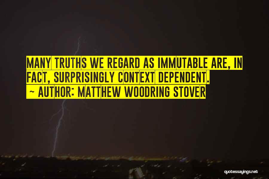 Matthew Woodring Stover Quotes: Many Truths We Regard As Immutable Are, In Fact, Surprisingly Context Dependent.