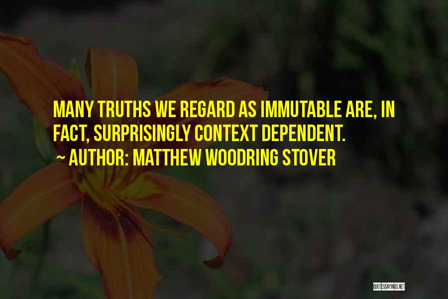 Matthew Woodring Stover Quotes: Many Truths We Regard As Immutable Are, In Fact, Surprisingly Context Dependent.