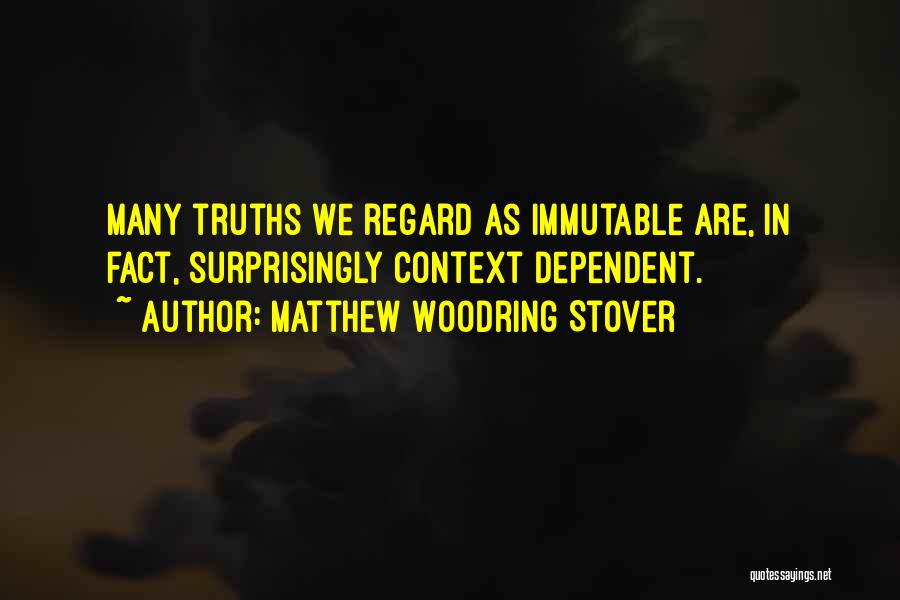 Matthew Woodring Stover Quotes: Many Truths We Regard As Immutable Are, In Fact, Surprisingly Context Dependent.