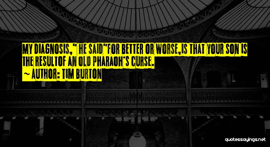 Tim Burton Quotes: My Diagnosis, He Saidfor Better Or Worse,is That Your Son Is The Resultof An Old Pharaoh's Curse.