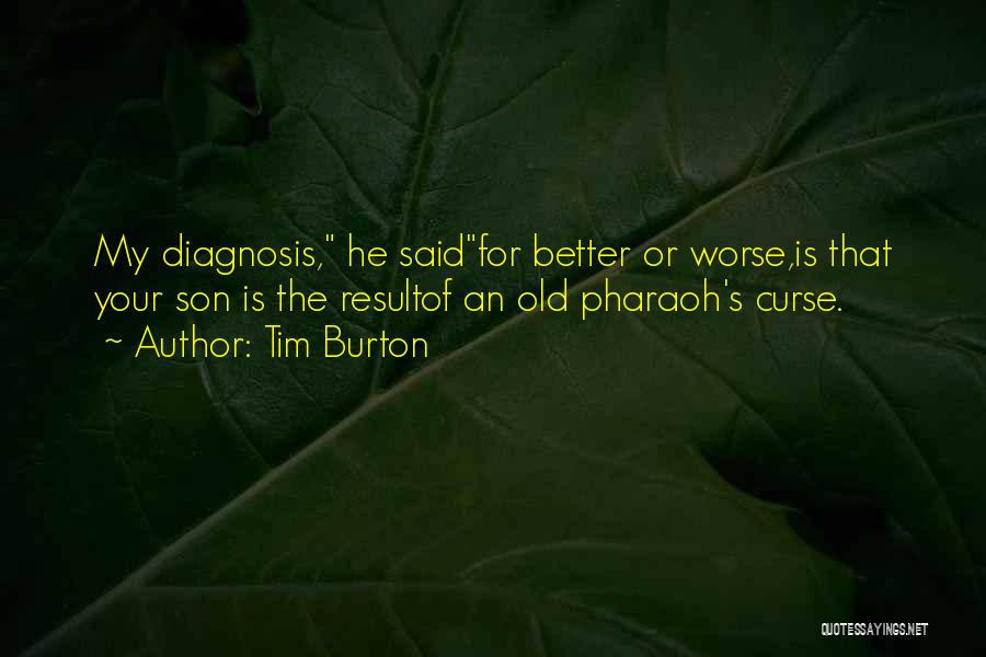 Tim Burton Quotes: My Diagnosis, He Saidfor Better Or Worse,is That Your Son Is The Resultof An Old Pharaoh's Curse.