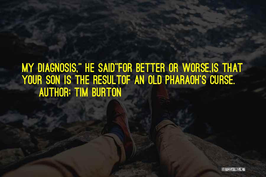 Tim Burton Quotes: My Diagnosis, He Saidfor Better Or Worse,is That Your Son Is The Resultof An Old Pharaoh's Curse.