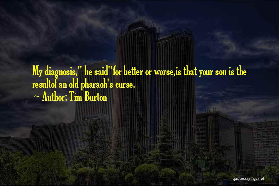 Tim Burton Quotes: My Diagnosis, He Saidfor Better Or Worse,is That Your Son Is The Resultof An Old Pharaoh's Curse.