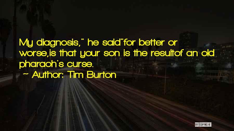 Tim Burton Quotes: My Diagnosis, He Saidfor Better Or Worse,is That Your Son Is The Resultof An Old Pharaoh's Curse.