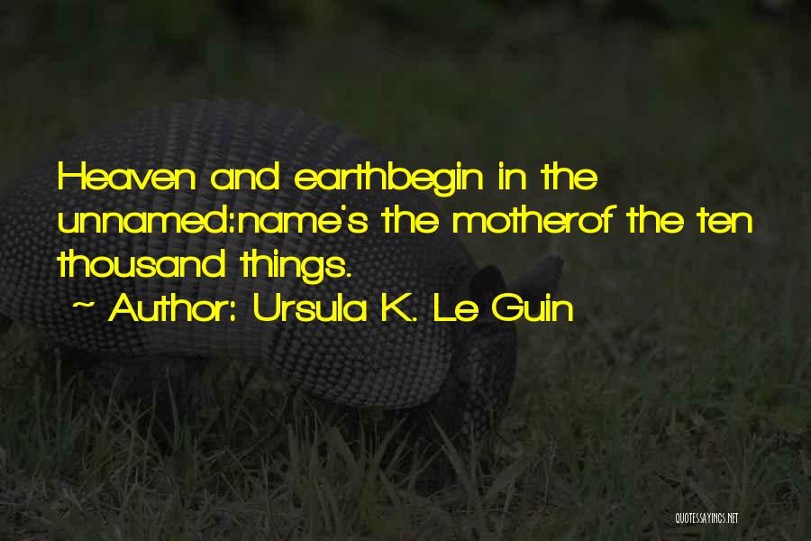 Ursula K. Le Guin Quotes: Heaven And Earthbegin In The Unnamed:name's The Motherof The Ten Thousand Things.