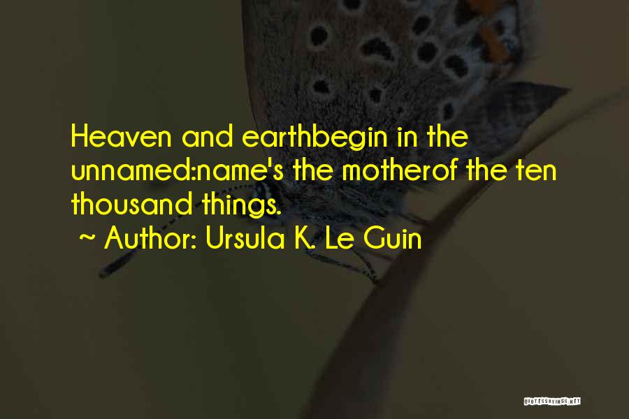 Ursula K. Le Guin Quotes: Heaven And Earthbegin In The Unnamed:name's The Motherof The Ten Thousand Things.