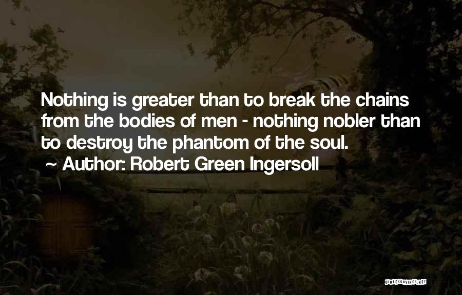 Robert Green Ingersoll Quotes: Nothing Is Greater Than To Break The Chains From The Bodies Of Men - Nothing Nobler Than To Destroy The