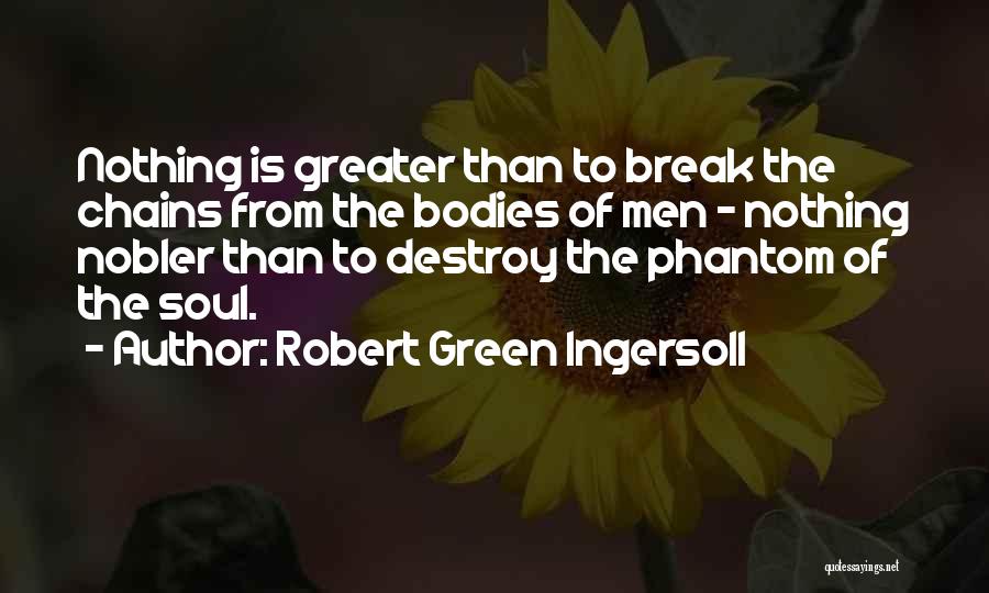 Robert Green Ingersoll Quotes: Nothing Is Greater Than To Break The Chains From The Bodies Of Men - Nothing Nobler Than To Destroy The
