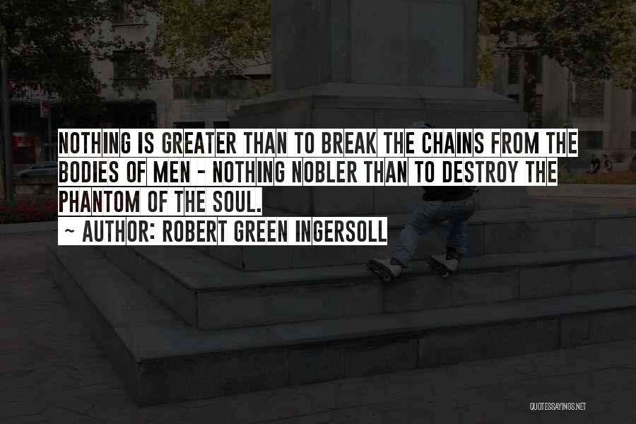 Robert Green Ingersoll Quotes: Nothing Is Greater Than To Break The Chains From The Bodies Of Men - Nothing Nobler Than To Destroy The