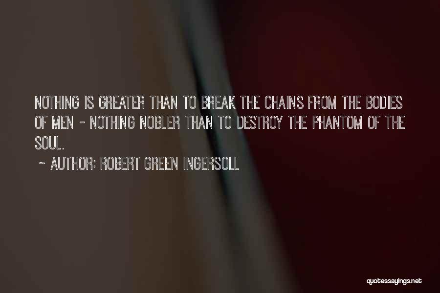 Robert Green Ingersoll Quotes: Nothing Is Greater Than To Break The Chains From The Bodies Of Men - Nothing Nobler Than To Destroy The