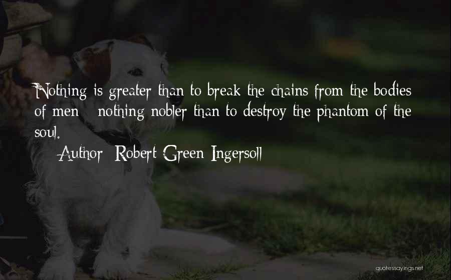 Robert Green Ingersoll Quotes: Nothing Is Greater Than To Break The Chains From The Bodies Of Men - Nothing Nobler Than To Destroy The