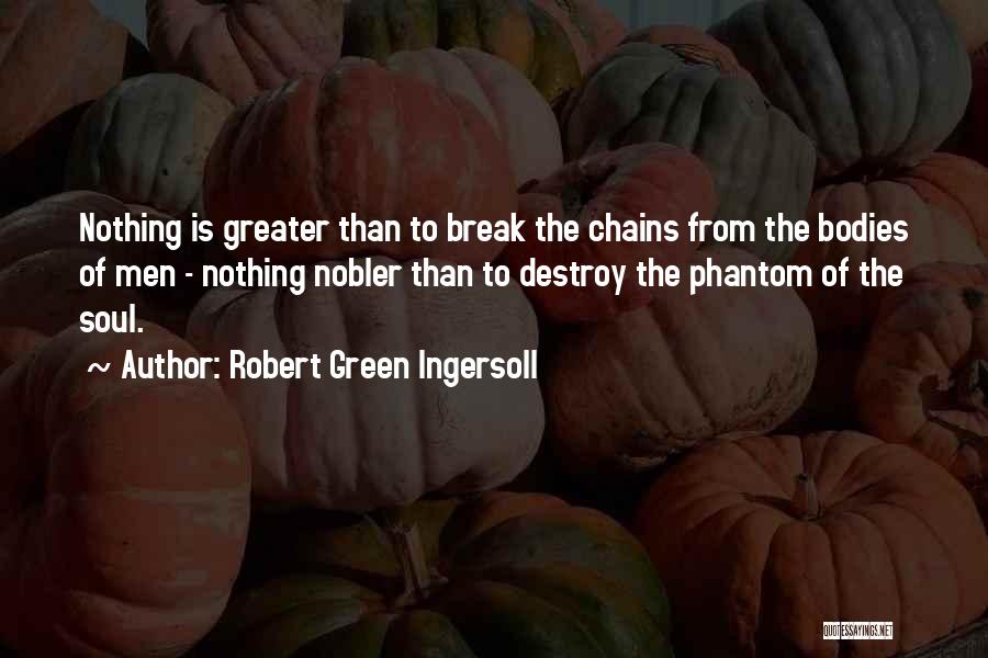 Robert Green Ingersoll Quotes: Nothing Is Greater Than To Break The Chains From The Bodies Of Men - Nothing Nobler Than To Destroy The