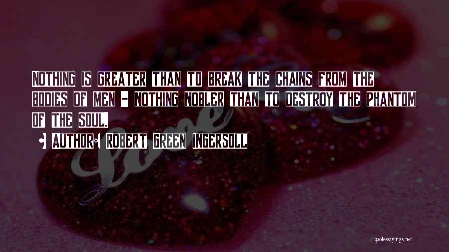 Robert Green Ingersoll Quotes: Nothing Is Greater Than To Break The Chains From The Bodies Of Men - Nothing Nobler Than To Destroy The