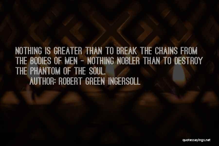 Robert Green Ingersoll Quotes: Nothing Is Greater Than To Break The Chains From The Bodies Of Men - Nothing Nobler Than To Destroy The